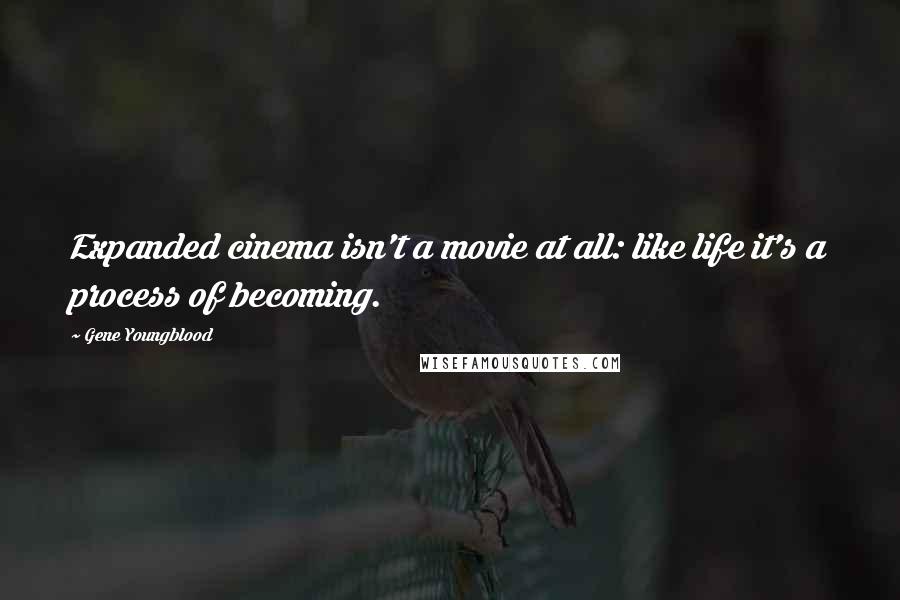 Gene Youngblood Quotes: Expanded cinema isn't a movie at all: like life it's a process of becoming.