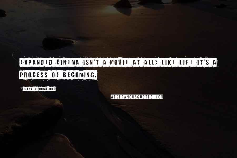 Gene Youngblood Quotes: Expanded cinema isn't a movie at all: like life it's a process of becoming.