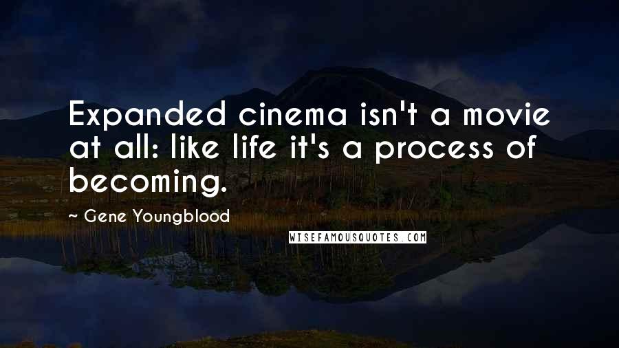 Gene Youngblood Quotes: Expanded cinema isn't a movie at all: like life it's a process of becoming.