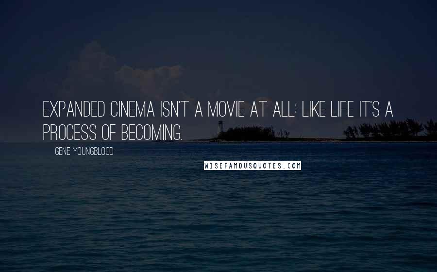 Gene Youngblood Quotes: Expanded cinema isn't a movie at all: like life it's a process of becoming.