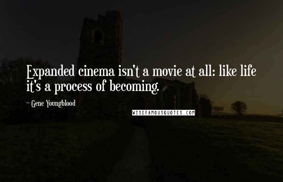 Gene Youngblood Quotes: Expanded cinema isn't a movie at all: like life it's a process of becoming.