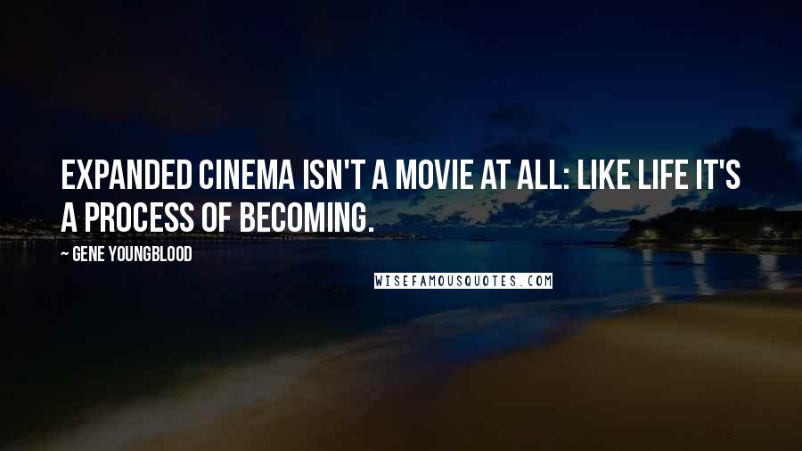 Gene Youngblood Quotes: Expanded cinema isn't a movie at all: like life it's a process of becoming.