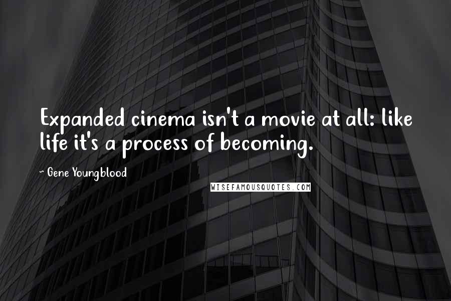 Gene Youngblood Quotes: Expanded cinema isn't a movie at all: like life it's a process of becoming.