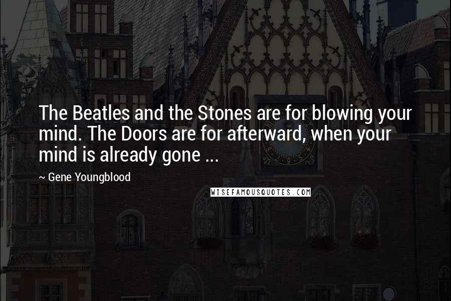 Gene Youngblood Quotes: The Beatles and the Stones are for blowing your mind. The Doors are for afterward, when your mind is already gone ...