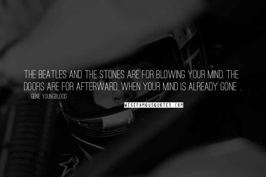 Gene Youngblood Quotes: The Beatles and the Stones are for blowing your mind. The Doors are for afterward, when your mind is already gone ...