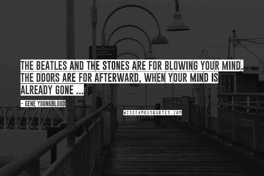 Gene Youngblood Quotes: The Beatles and the Stones are for blowing your mind. The Doors are for afterward, when your mind is already gone ...