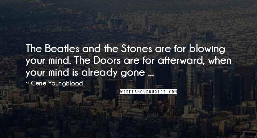 Gene Youngblood Quotes: The Beatles and the Stones are for blowing your mind. The Doors are for afterward, when your mind is already gone ...