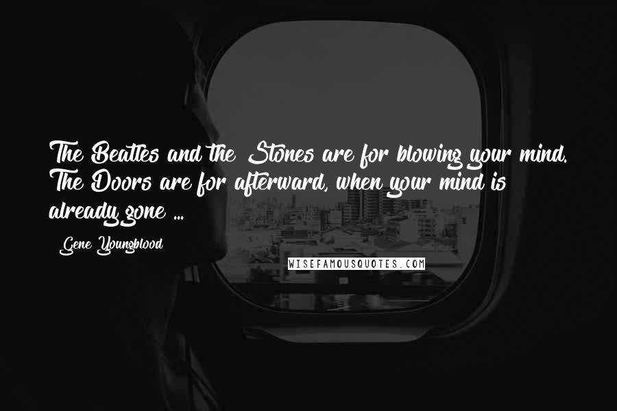 Gene Youngblood Quotes: The Beatles and the Stones are for blowing your mind. The Doors are for afterward, when your mind is already gone ...