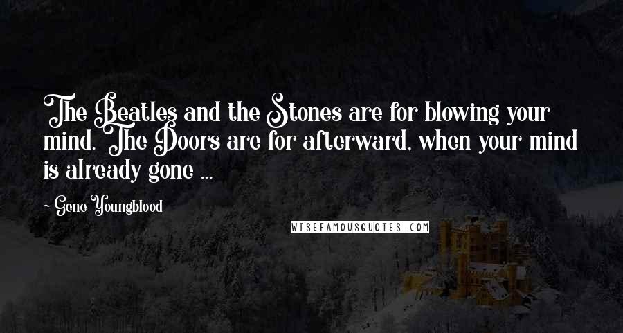 Gene Youngblood Quotes: The Beatles and the Stones are for blowing your mind. The Doors are for afterward, when your mind is already gone ...