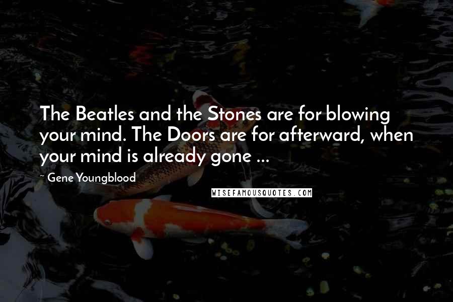 Gene Youngblood Quotes: The Beatles and the Stones are for blowing your mind. The Doors are for afterward, when your mind is already gone ...