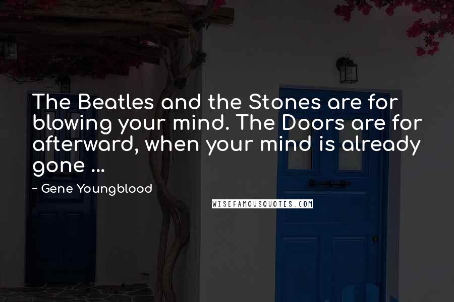 Gene Youngblood Quotes: The Beatles and the Stones are for blowing your mind. The Doors are for afterward, when your mind is already gone ...