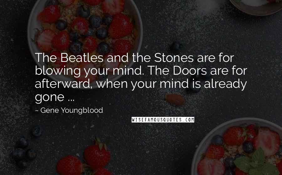 Gene Youngblood Quotes: The Beatles and the Stones are for blowing your mind. The Doors are for afterward, when your mind is already gone ...