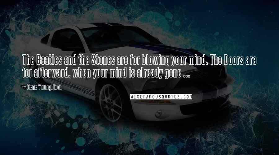 Gene Youngblood Quotes: The Beatles and the Stones are for blowing your mind. The Doors are for afterward, when your mind is already gone ...