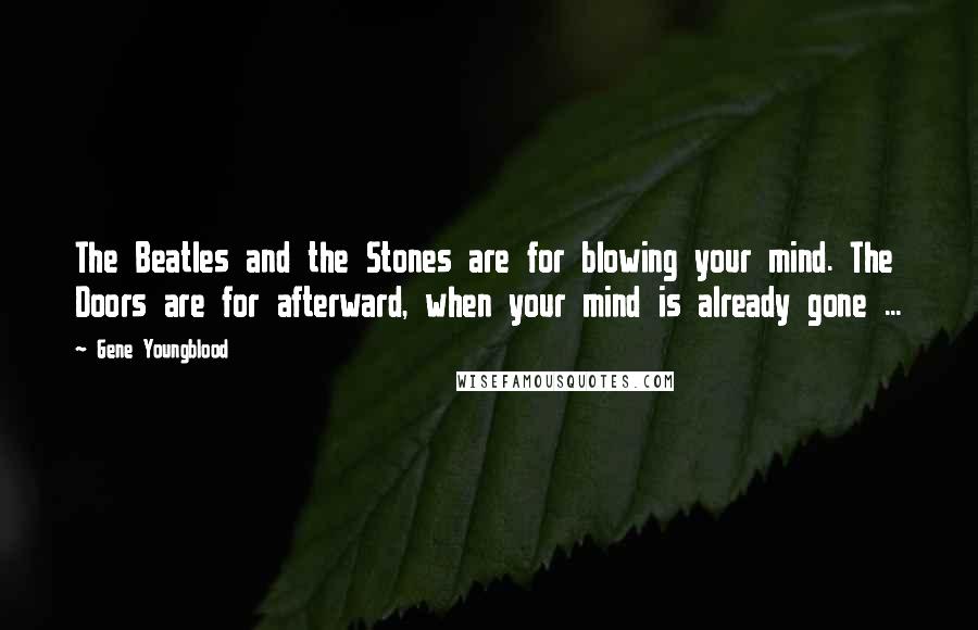 Gene Youngblood Quotes: The Beatles and the Stones are for blowing your mind. The Doors are for afterward, when your mind is already gone ...