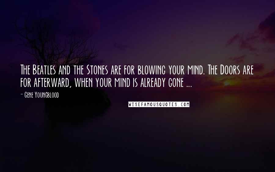 Gene Youngblood Quotes: The Beatles and the Stones are for blowing your mind. The Doors are for afterward, when your mind is already gone ...