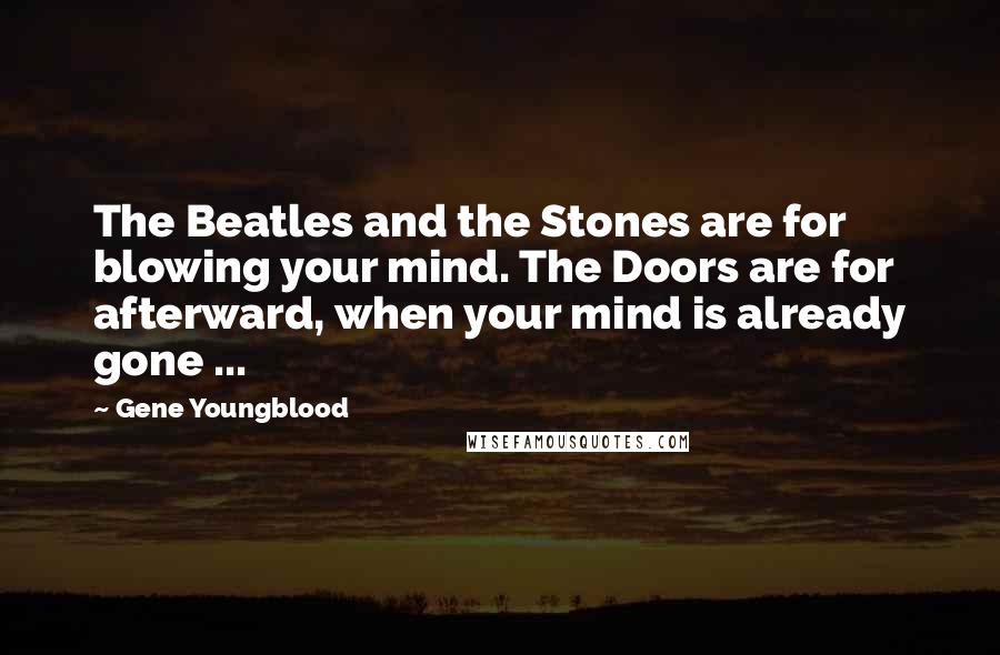 Gene Youngblood Quotes: The Beatles and the Stones are for blowing your mind. The Doors are for afterward, when your mind is already gone ...