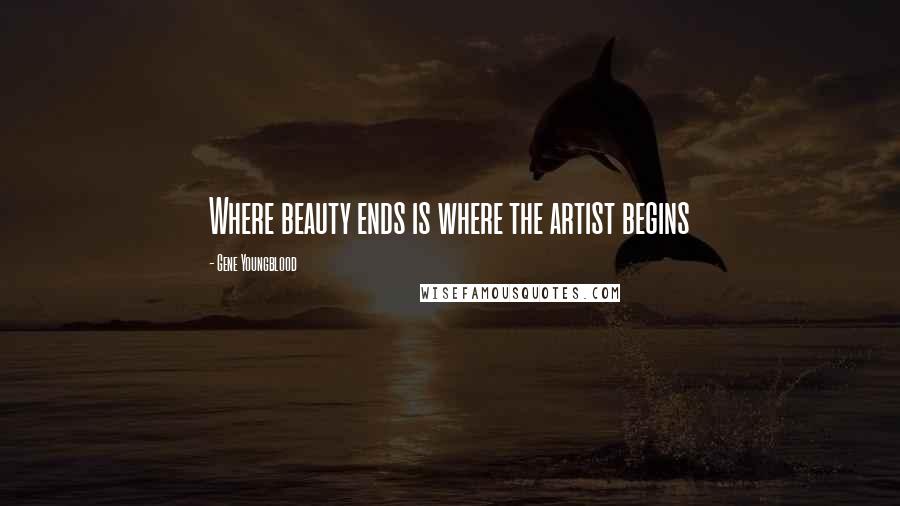 Gene Youngblood Quotes: Where beauty ends is where the artist begins