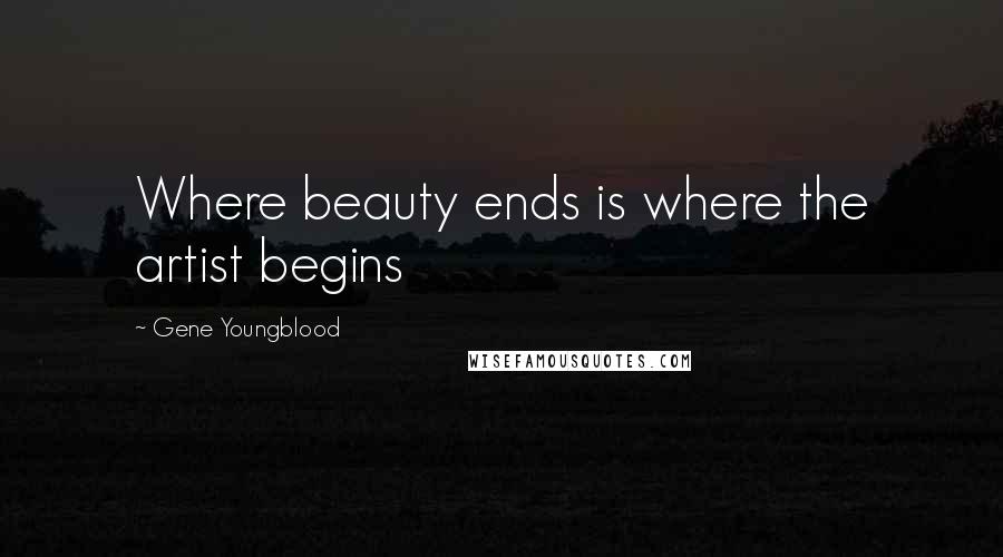 Gene Youngblood Quotes: Where beauty ends is where the artist begins