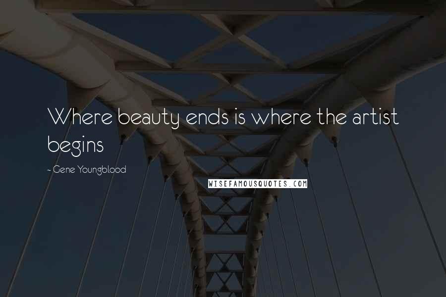 Gene Youngblood Quotes: Where beauty ends is where the artist begins