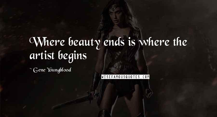 Gene Youngblood Quotes: Where beauty ends is where the artist begins