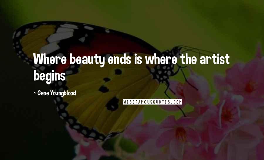 Gene Youngblood Quotes: Where beauty ends is where the artist begins