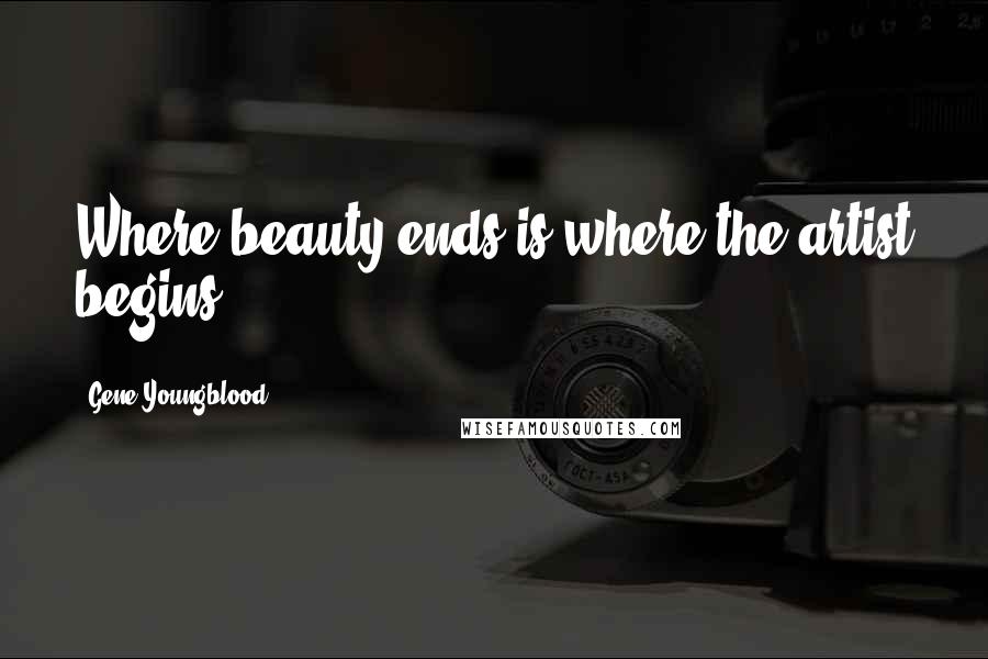 Gene Youngblood Quotes: Where beauty ends is where the artist begins