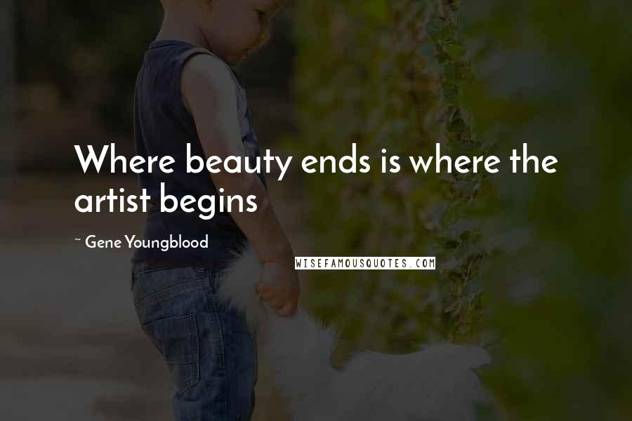 Gene Youngblood Quotes: Where beauty ends is where the artist begins