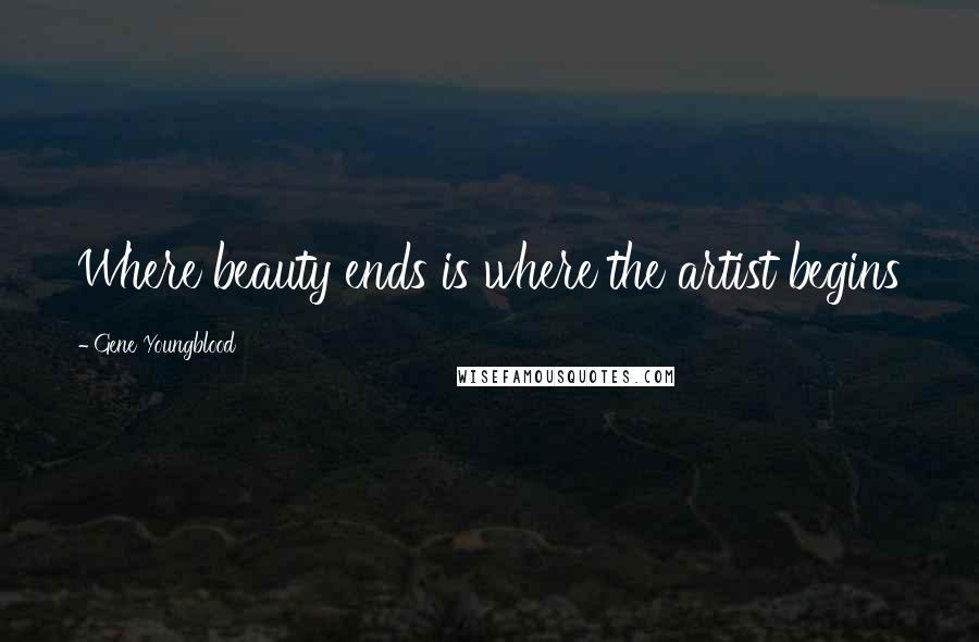 Gene Youngblood Quotes: Where beauty ends is where the artist begins