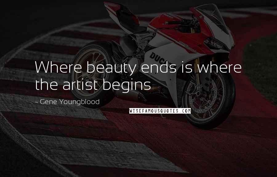 Gene Youngblood Quotes: Where beauty ends is where the artist begins