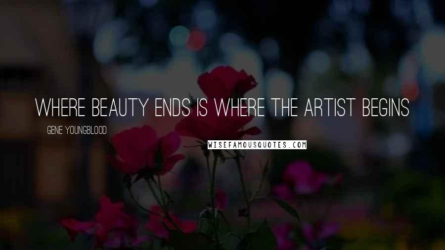 Gene Youngblood Quotes: Where beauty ends is where the artist begins