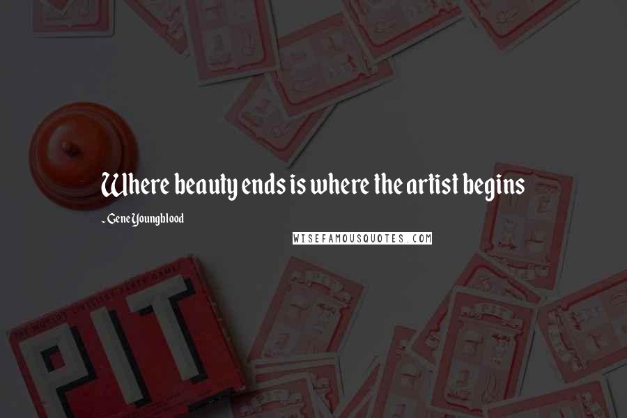 Gene Youngblood Quotes: Where beauty ends is where the artist begins