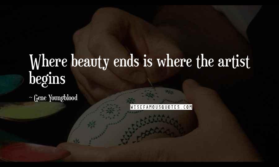 Gene Youngblood Quotes: Where beauty ends is where the artist begins