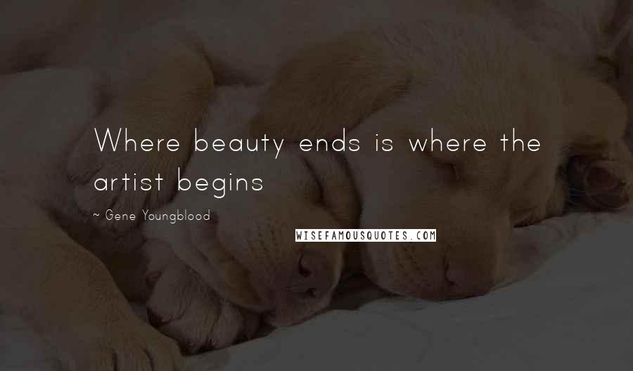 Gene Youngblood Quotes: Where beauty ends is where the artist begins