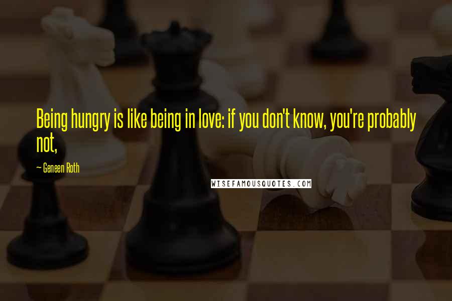Geneen Roth Quotes: Being hungry is like being in love: if you don't know, you're probably not,