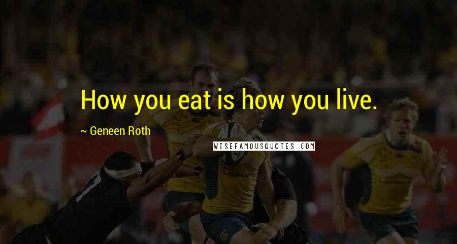 Geneen Roth Quotes: How you eat is how you live.