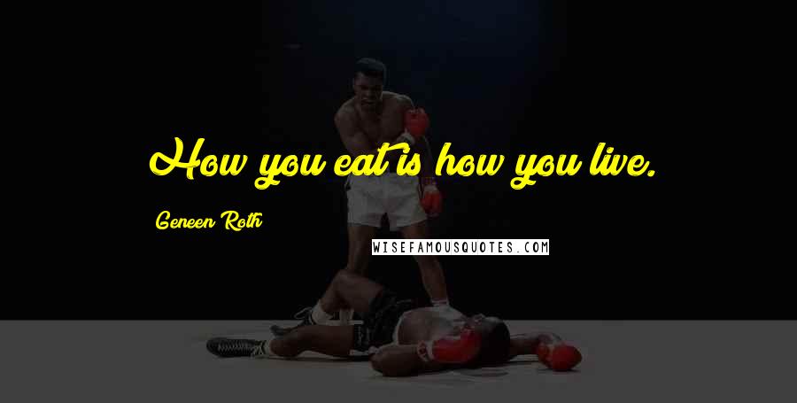 Geneen Roth Quotes: How you eat is how you live.