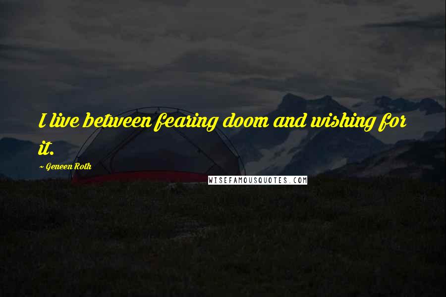 Geneen Roth Quotes: I live between fearing doom and wishing for it.