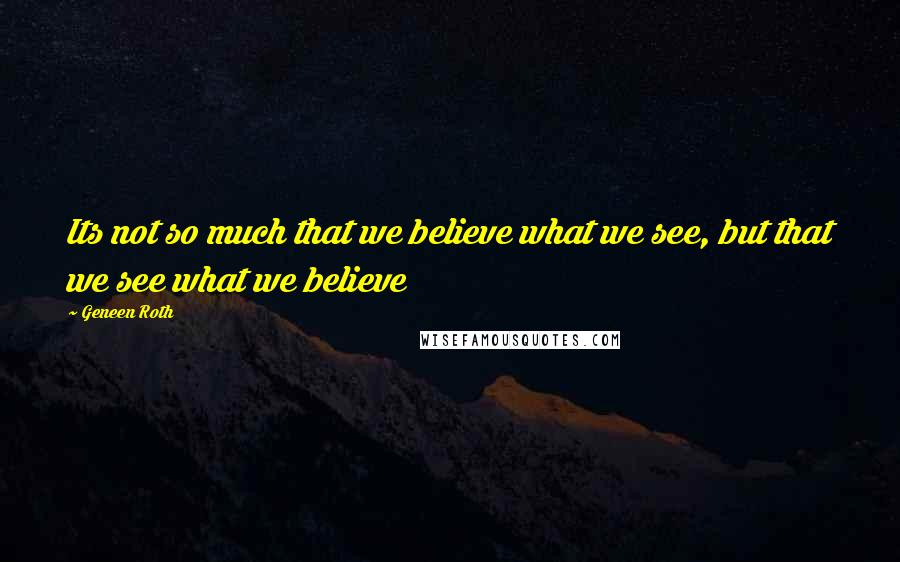 Geneen Roth Quotes: Its not so much that we believe what we see, but that we see what we believe