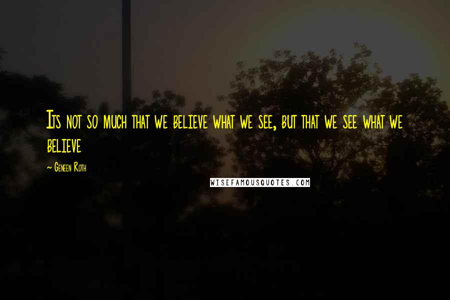 Geneen Roth Quotes: Its not so much that we believe what we see, but that we see what we believe