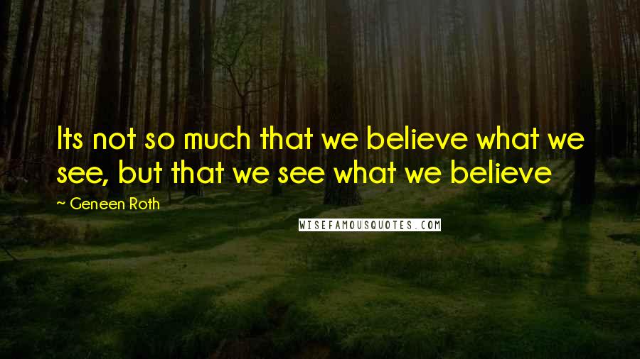 Geneen Roth Quotes: Its not so much that we believe what we see, but that we see what we believe