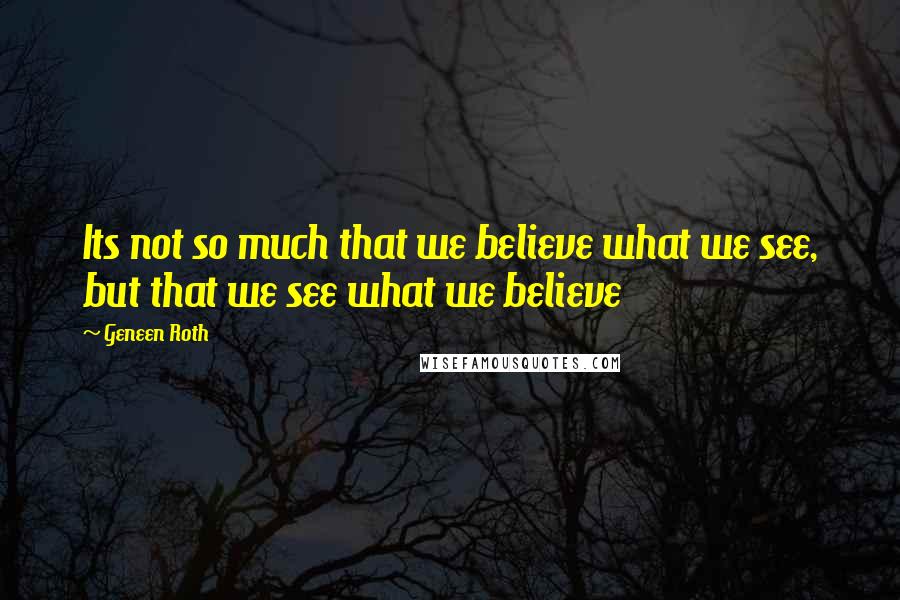 Geneen Roth Quotes: Its not so much that we believe what we see, but that we see what we believe