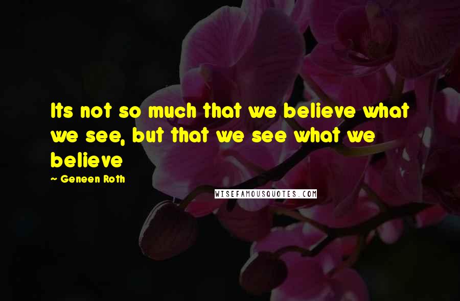 Geneen Roth Quotes: Its not so much that we believe what we see, but that we see what we believe