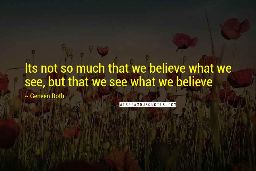 Geneen Roth Quotes: Its not so much that we believe what we see, but that we see what we believe