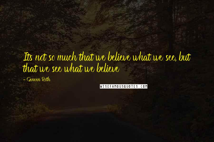 Geneen Roth Quotes: Its not so much that we believe what we see, but that we see what we believe