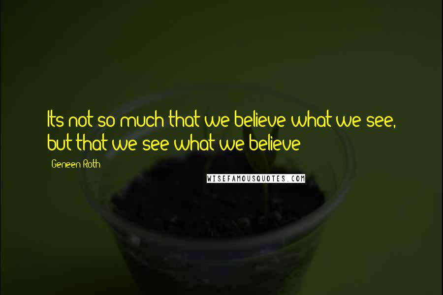 Geneen Roth Quotes: Its not so much that we believe what we see, but that we see what we believe