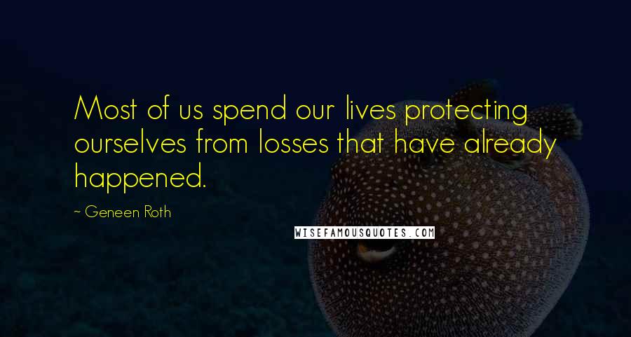 Geneen Roth Quotes: Most of us spend our lives protecting ourselves from losses that have already happened.