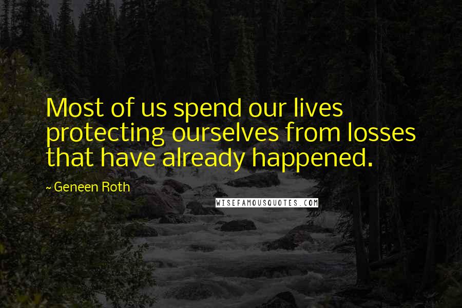 Geneen Roth Quotes: Most of us spend our lives protecting ourselves from losses that have already happened.