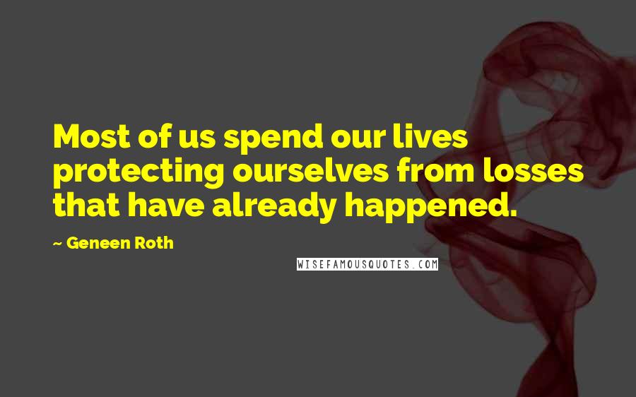 Geneen Roth Quotes: Most of us spend our lives protecting ourselves from losses that have already happened.