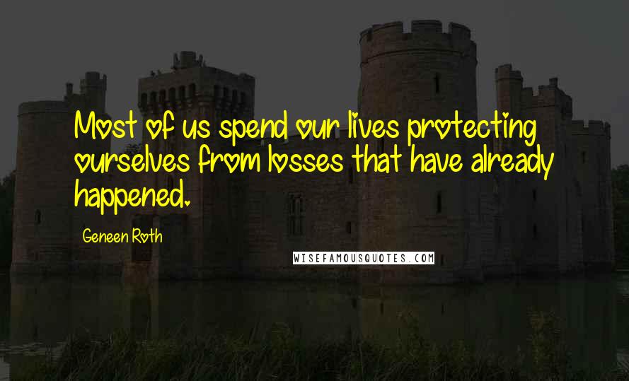 Geneen Roth Quotes: Most of us spend our lives protecting ourselves from losses that have already happened.