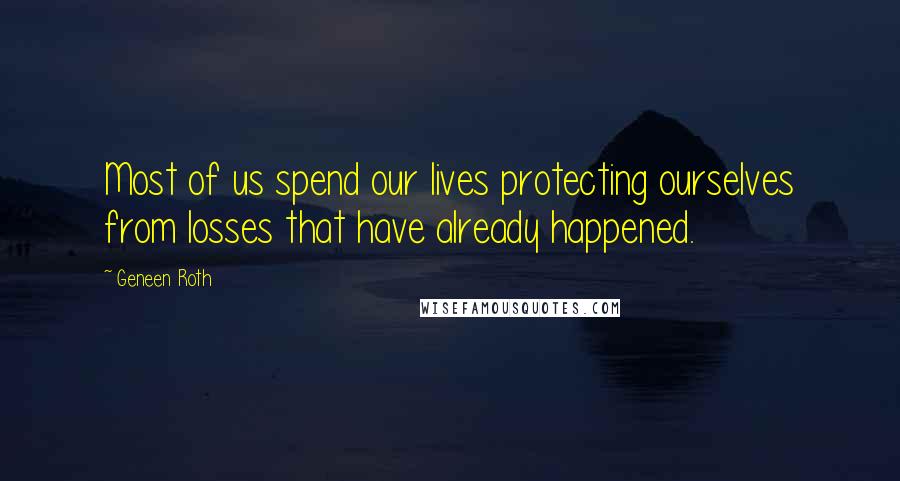 Geneen Roth Quotes: Most of us spend our lives protecting ourselves from losses that have already happened.